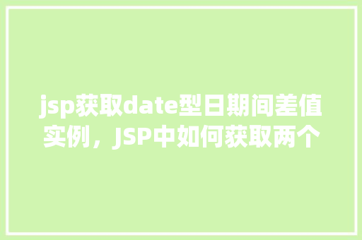 jsp获取date型日期间差值实例，JSP中如何获取两个日期之间的差值实例