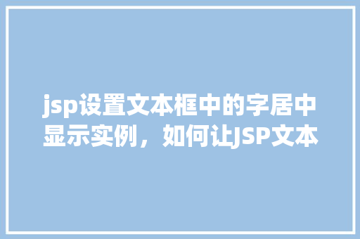 jsp设置文本框中的字居中显示实例，如何让JSP文本框中的文字居中显示实例教学