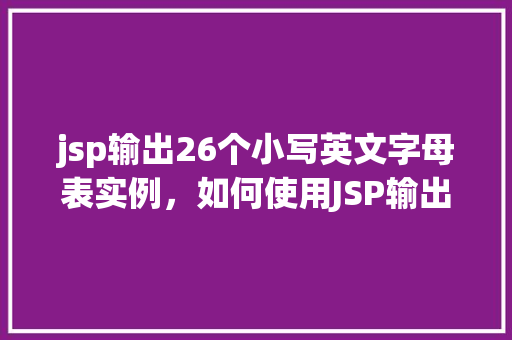 jsp输出26个小写英文字母表实例，如何使用JSP输出26个小写英文字母表实例