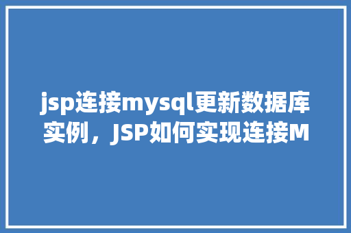 jsp连接mysql更新数据库实例，JSP如何实现连接MySQL并更新数据库实例