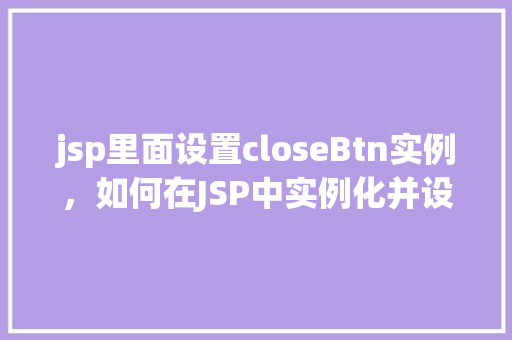 jsp里面设置closeBtn实例，如何在JSP中实例化并设置closeBtn