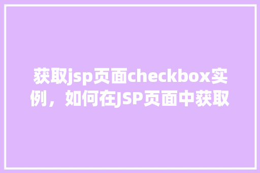 获取jsp页面checkbox实例，如何在JSP页面中获取checkbox实例