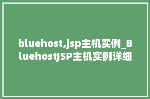 bluehost,jsp主机实例_BluehostJSP主机实例详细与实战指南