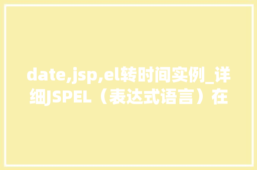 date,jsp,el转时间实例_详细JSPEL（表达式语言）在日期转换中的应用实例