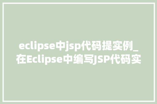 eclipse中jsp代码提实例_在Eclipse中编写JSP代码实例详解与方法分享