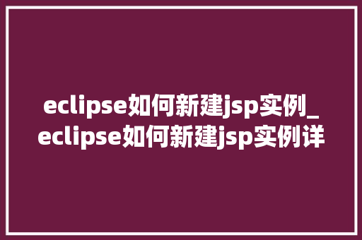 eclipse如何新建jsp实例_eclipse如何新建jsp实例详细教程与方法分享