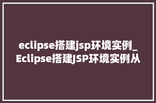 eclipse搭建jsp环境实例_Eclipse搭建JSP环境实例从入门到精通