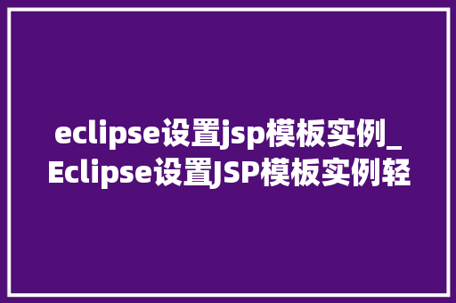 eclipse设置jsp模板实例_Eclipse设置JSP模板实例轻松打造个化页面