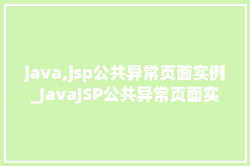 java,jsp公共异常页面实例_JavaJSP公共异常页面实例打造高效、美观的异常处理页面