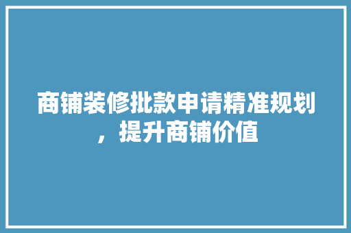 商铺装修批款申请精准规划，提升商铺价值