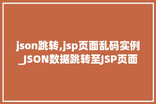 json跳转,jsp页面乱码实例_JSON数据跳转至JSP页面乱码问题实例与解决