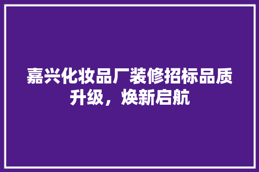 嘉兴化妆品厂装修招标品质升级，焕新启航