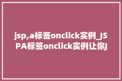 jsp,a标签onclick实例_JSPA标签onclick实例让你JavaScript与HTML完美结合