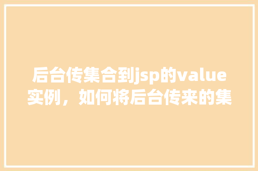 后台传集合到jsp的value实例，如何将后台传来的集合数据实例展示在JSP页面中