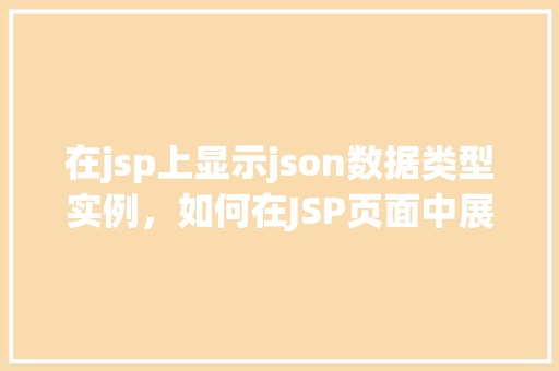 在jsp上显示json数据类型实例，如何在JSP页面中展示JSON数据实例