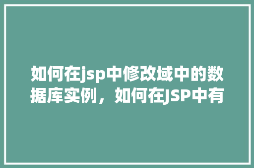 如何在jsp中修改域中的数据库实例，如何在JSP中有效修改域中的数据库实例