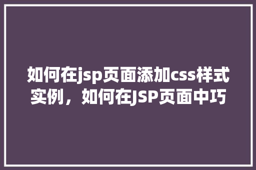 如何在jsp页面添加css样式实例，如何在JSP页面中巧妙添加CSS样式实例