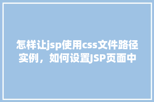 怎样让jsp使用css文件路径实例，如何设置JSP页面中CSS文件的路径实例详解