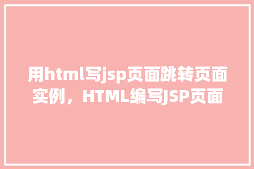 用html写jsp页面跳转页面实例，HTML编写JSP页面实现页面跳转实例教程