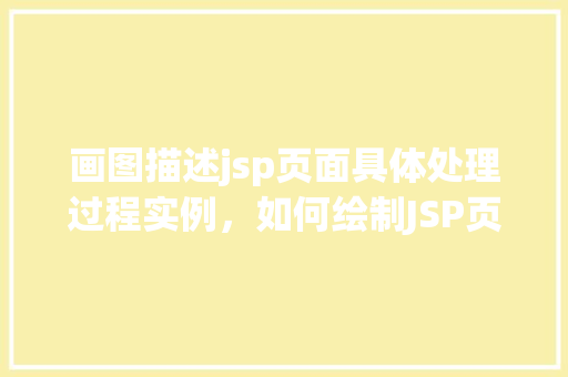 画图描述jsp页面具体处理过程实例，如何绘制JSP页面处理流程图实例