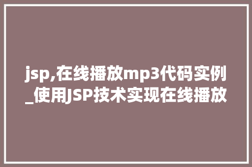 jsp,在线播放mp3代码实例_使用JSP技术实现在线播放MP3的音乐平台实例详解