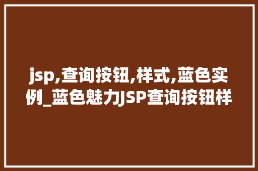 jsp,查询按钮,样式,蓝色实例_蓝色魅力JSP查询按钮样式设计与实例