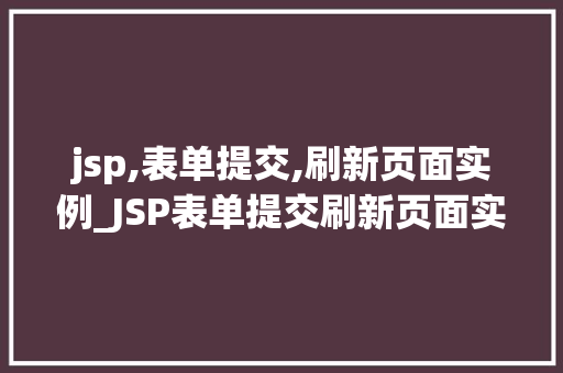 jsp,表单提交,刷新页面实例_JSP表单提交刷新页面实例轻松实现表单数据提交与页面同步更新