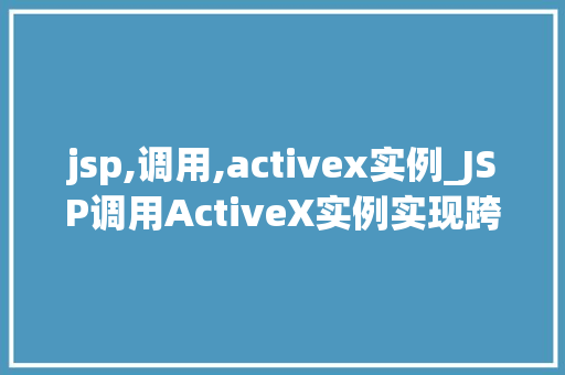 jsp,调用,activex实例_JSP调用ActiveX实例实现跨平台技术的完美融合