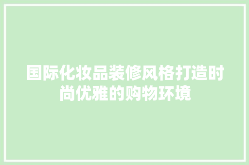 国际化妆品装修风格打造时尚优雅的购物环境