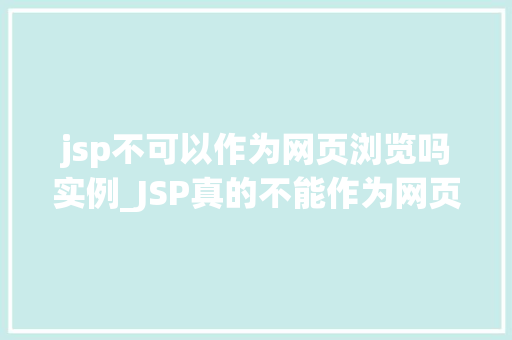 jsp不可以作为网页浏览吗实例_JSP真的不能作为网页浏览吗实例