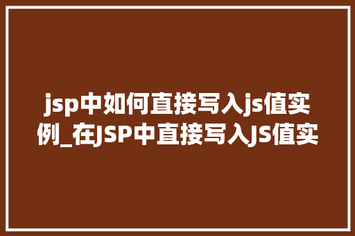 jsp中如何直接写入js值实例_在JSP中直接写入JS值实例详解适用方法与代码实战