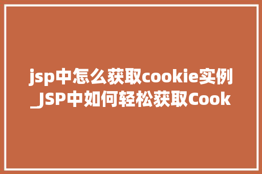 jsp中怎么获取cookie实例_JSP中如何轻松获取Cookie实例全方位与实战例子