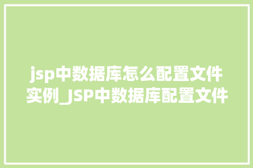 jsp中数据库怎么配置文件实例_JSP中数据库配置文件实例详解搭建你的数据桥梁