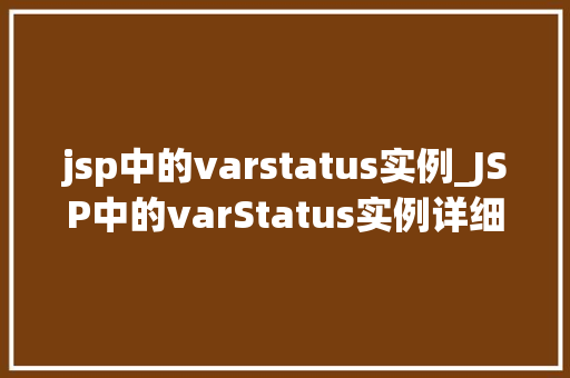 jsp中的varstatus实例_JSP中的varStatus实例详细与实战应用