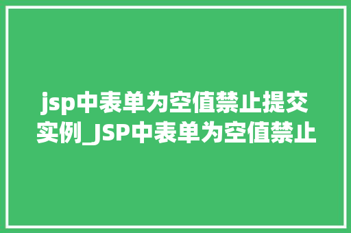 jsp中表单为空值禁止提交实例_JSP中表单为空值禁止提交实例防止数据丢失的适用方法
