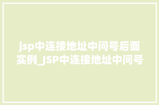 jsp中连接地址中问号后面实例_JSP中连接地址中问号后面实例URL参数的奥秘