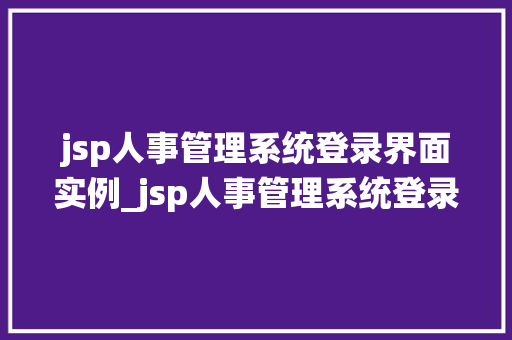 jsp人事管理系统登录界面实例_jsp人事管理系统登录界面实例打造企业级用户登录新体验