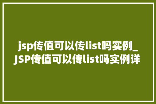 jsp传值可以传list吗实例_JSP传值可以传list吗实例详解与代码演示