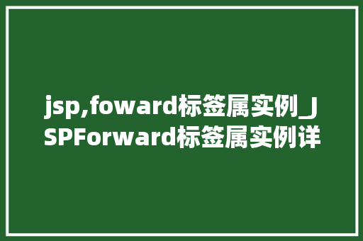 jsp,foward标签属实例_JSPForward标签属实例详解让你的页面跳转更高效