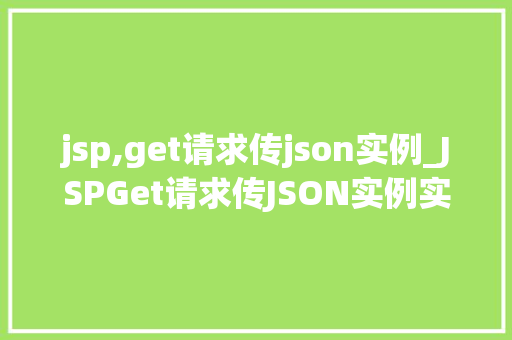 jsp,get请求传json实例_JSPGet请求传JSON实例实现高效数据交互的方法