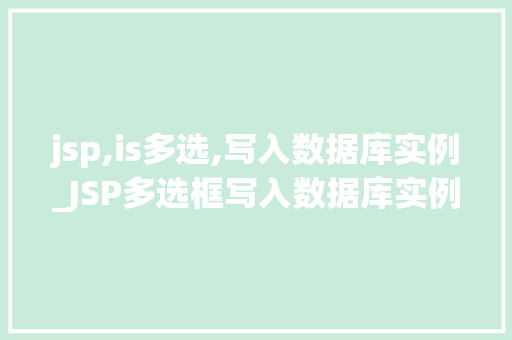 jsp,is多选,写入数据库实例_JSP多选框写入数据库实例详解从理论到方法