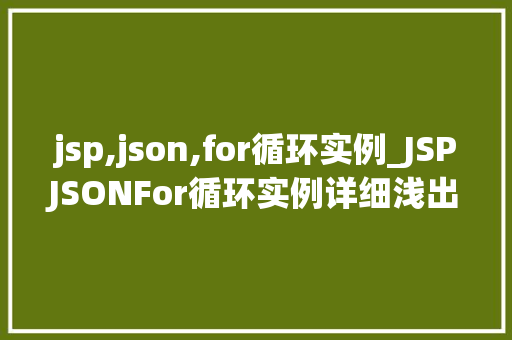 jsp,json,for循环实例_JSPJSONFor循环实例详细浅出与实战演练