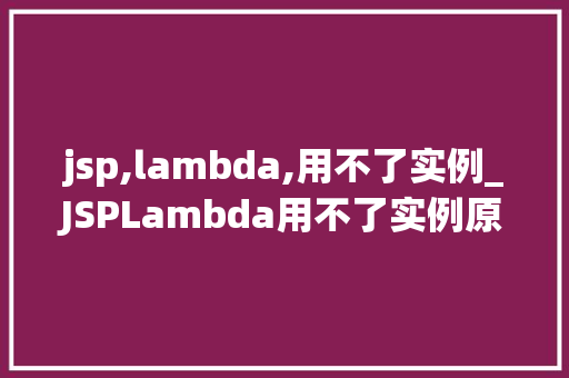 jsp,lambda,用不了实例_JSPLambda用不了实例原因及解决方法