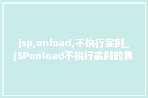 jsp,onload,不执行实例_JSPonload不执行实例的真相大