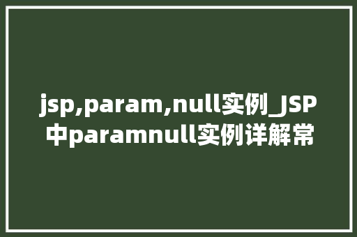 jsp,param,null实例_JSP中paramnull实例详解常见问题及解决方法