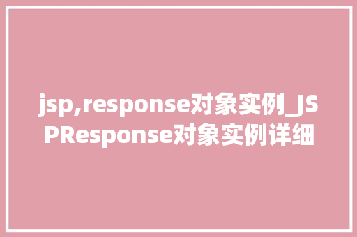 jsp,response对象实例_JSPResponse对象实例详细与实战应用