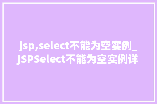 jsp,select不能为空实例_JSPSelect不能为空实例详细与解决方法
