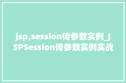 jsp,session传参数实例_JSPSession传参数实例实战与方法分享