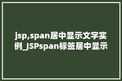 jsp,span居中显示文字实例_JSPspan标签居中显示文字实例详解实现页面美感的适用方法