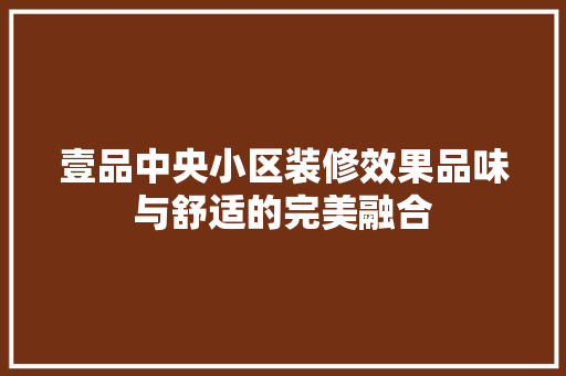 壹品中央小区装修效果品味与舒适的完美融合